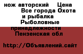 нож авторский  › Цена ­ 3 000 - Все города Охота и рыбалка » Рыболовные принадлежности   . Пензенская обл.